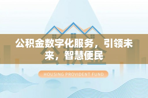 高邮公积金数字化服务，引领未来，智慧便民
