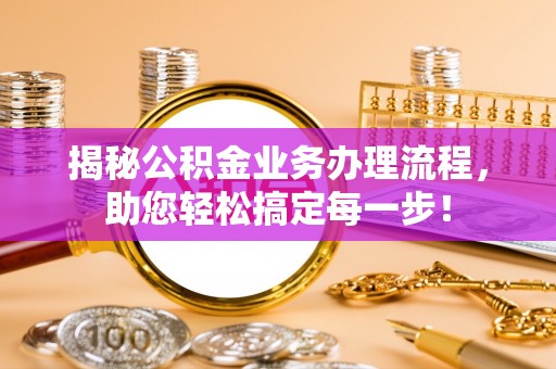 高邮揭秘公积金业务办理流程，助您轻松搞定每一步！