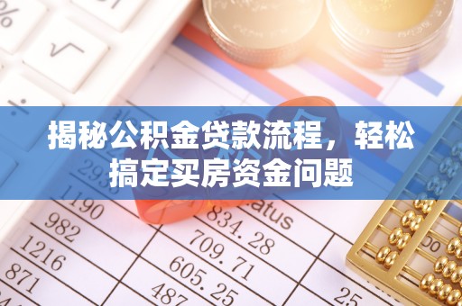 高邮揭秘公积金贷款流程，轻松搞定买房资金问题
