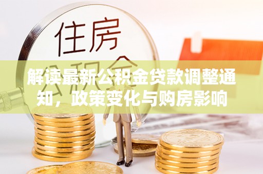 高邮解读最新公积金贷款调整通知，政策变化与购房影响