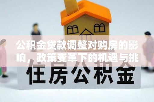 高邮公积金贷款调整对购房的影响，政策变革下的机遇与挑战