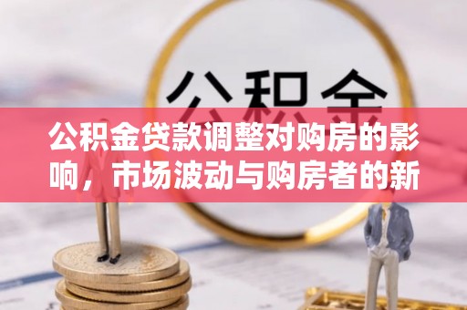 高邮公积金贷款调整对购房的影响，市场波动与购房者的新选择