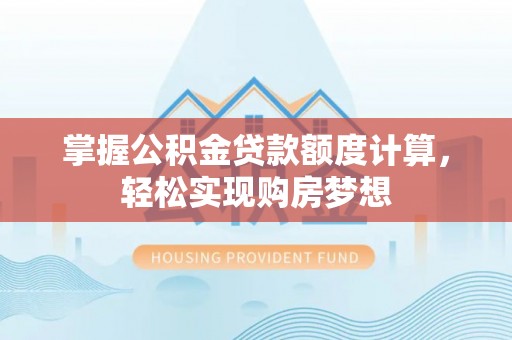 高邮掌握公积金贷款额度计算，轻松实现购房梦想