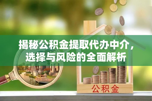 高邮揭秘公积金提取代办中介，选择与风险的全面解析