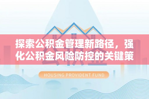 高邮探索公积金管理新路径，强化公积金风险防控的关键策略
