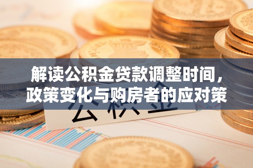 高邮解读公积金贷款调整时间，政策变化与购房者的应对策略