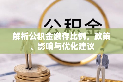 高邮解析公积金缴存比例，政策、影响与优化建议