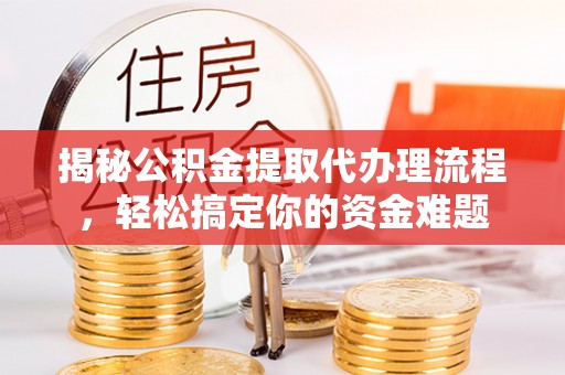 高邮揭秘公积金提取代办理流程，轻松搞定你的资金难题