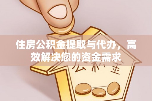 高邮住房公积金提取与代办，高效解决您的资金需求