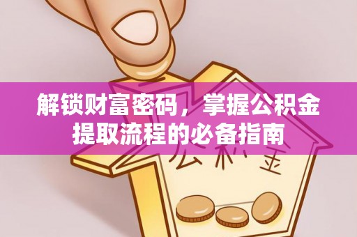 高邮解锁财富密码，掌握公积金提取流程的必备指南