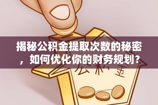 高邮揭秘公积金提取次数的秘密，如何优化你的财务规划？