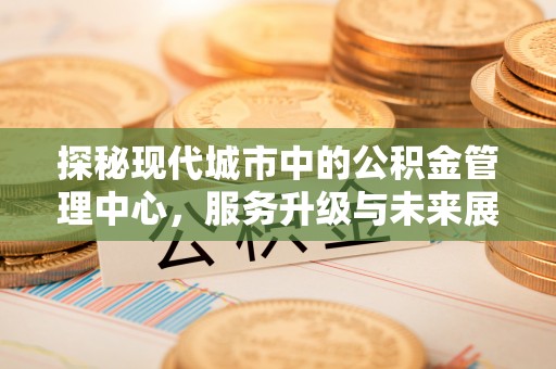 高邮探秘现代城市中的公积金管理中心，服务升级与未来展望