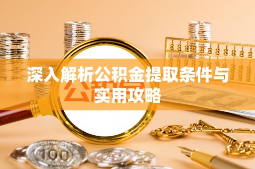 高邮深入解析公积金提取条件与实用攻略