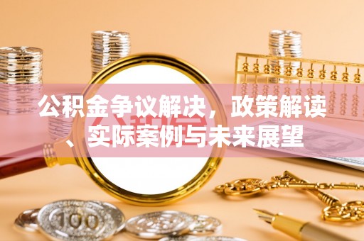 高邮公积金争议解决，政策解读、实际案例与未来展望