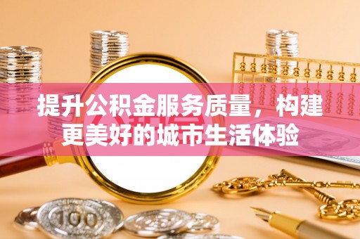 高邮提升公积金服务质量，构建更美好的城市生活体验