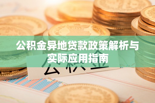 高邮公积金异地贷款政策解析与实际应用指南