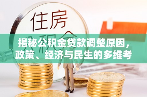 高邮揭秘公积金贷款调整原因，政策、经济与民生的多维考量