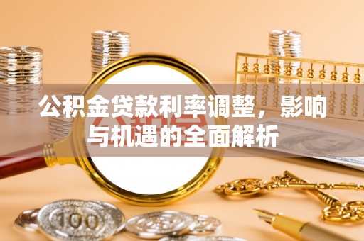 高邮公积金贷款利率调整，影响与机遇的全面解析