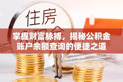 高邮掌握财富脉搏，揭秘公积金账户余额查询的便捷之道