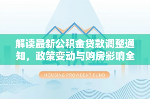 高邮解读最新公积金贷款调整通知，政策变动与购房影响全解析
