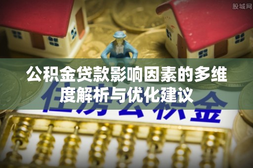 高邮公积金贷款影响因素的多维度解析与优化建议