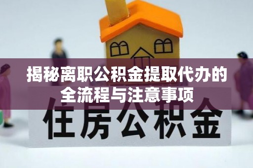 高邮揭秘离职公积金提取代办的全流程与注意事项