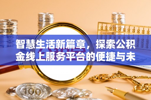 高邮智慧生活新篇章，探索公积金线上服务平台的便捷与未来