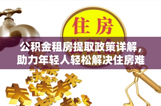 高邮公积金租房提取政策详解，助力年轻人轻松解决住房难题