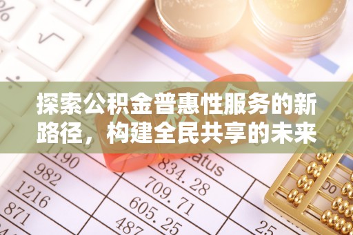 高邮探索公积金普惠性服务的新路径，构建全民共享的未来