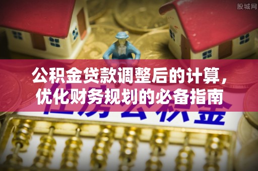 高邮公积金贷款调整后的计算，优化财务规划的必备指南
