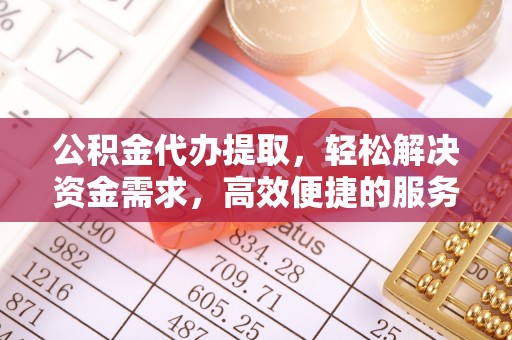 高邮公积金代办提取，轻松解决资金需求，高效便捷的服务选择