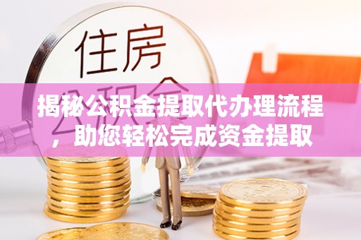 高邮揭秘公积金提取代办理流程，助您轻松完成资金提取
