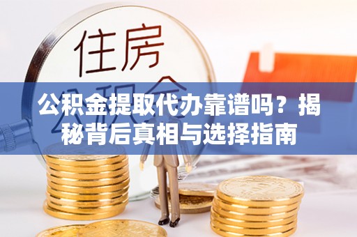高邮公积金提取代办靠谱吗？揭秘背后真相与选择指南