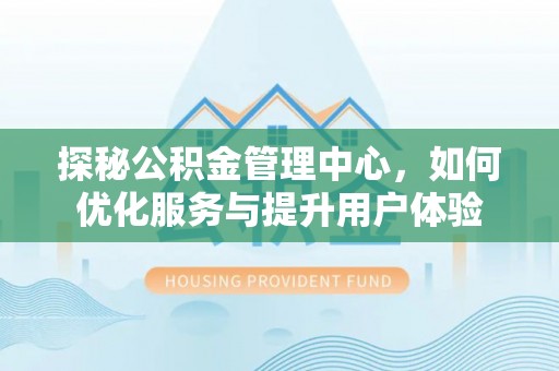 高邮探秘公积金管理中心，如何优化服务与提升用户体验