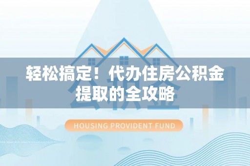 高邮轻松搞定！代办住房公积金提取的全攻略
