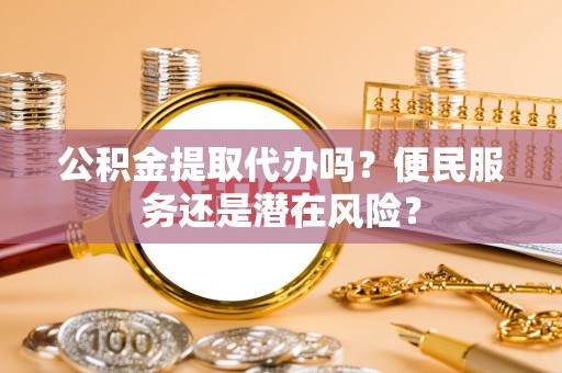 高邮公积金提取代办吗？便民服务还是潜在风险？