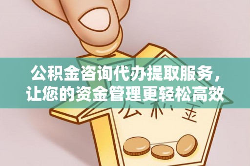 高邮公积金咨询代办提取服务，让您的资金管理更轻松高效