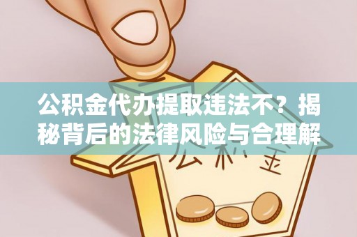 高邮公积金代办提取违法不？揭秘背后的法律风险与合理解决方案