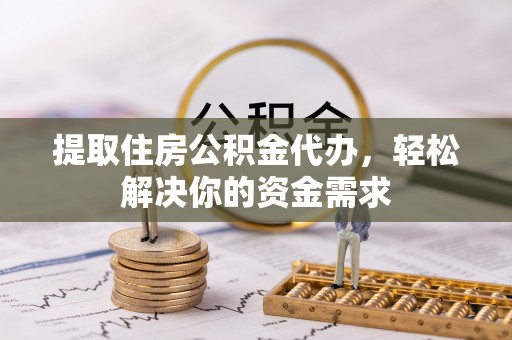 高邮提取住房公积金代办，轻松解决你的资金需求