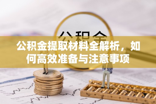 高邮公积金提取材料全解析，如何高效准备与注意事项