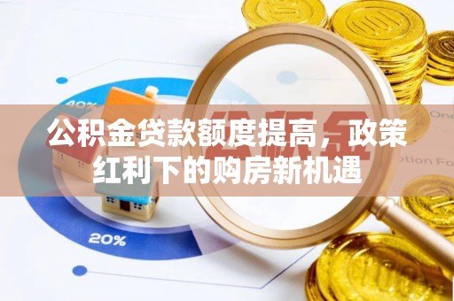高邮公积金贷款额度提高，政策红利下的购房新机遇