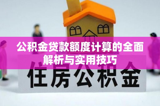 高邮公积金贷款额度计算的全面解析与实用技巧