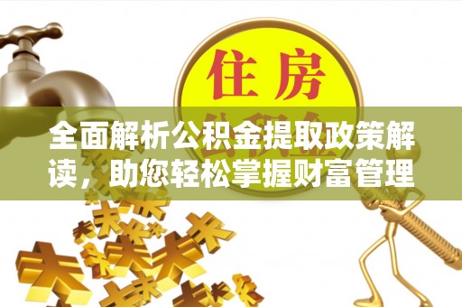 高邮全面解析公积金提取政策解读，助您轻松掌握财富管理新方向