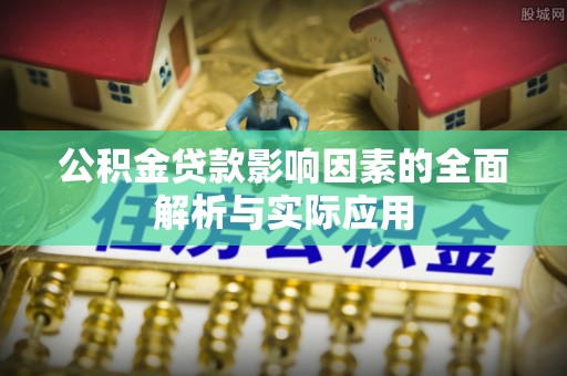 高邮公积金贷款影响因素的全面解析与实际应用