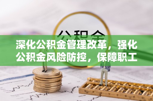 高邮深化公积金管理改革，强化公积金风险防控，保障职工权益