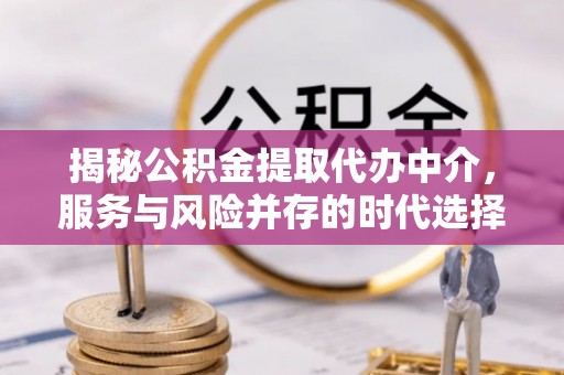 高邮揭秘公积金提取代办中介，服务与风险并存的时代选择