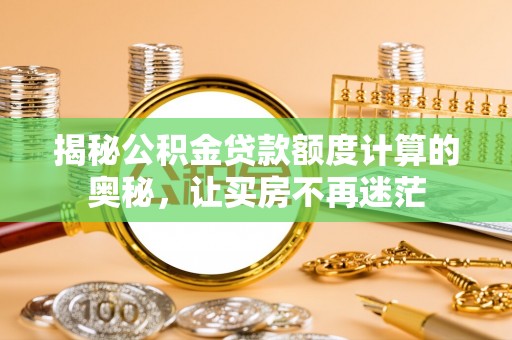 高邮揭秘公积金贷款额度计算的奥秘，让买房不再迷茫