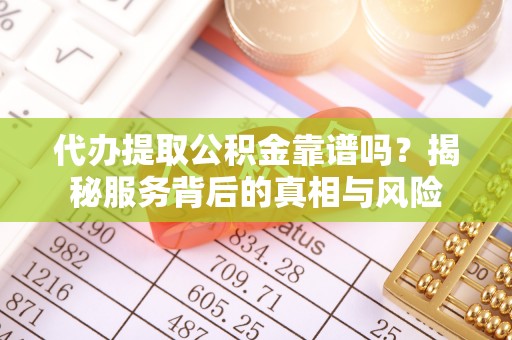 高邮代办提取公积金靠谱吗？揭秘服务背后的真相与风险
