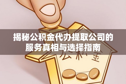 高邮揭秘公积金代办提取公司的服务真相与选择指南