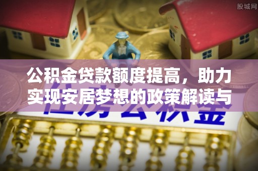 高邮公积金贷款额度提高，助力实现安居梦想的政策解读与未来展望